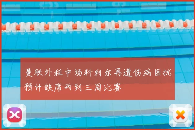 曼联外租中场科利尔再遭伤病困扰预计缺席两到三周比赛