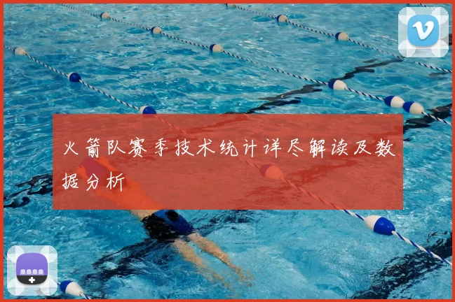 火箭队赛季技术统计详尽解读及数据分析