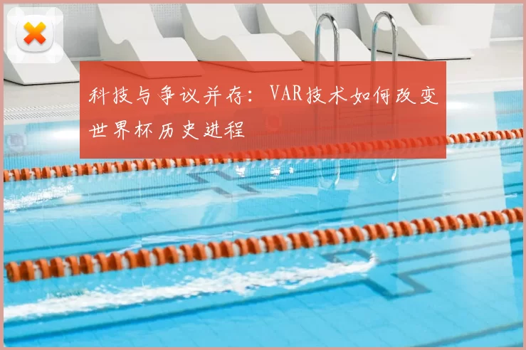 科技与争议并存:VAR技术如何改变世界杯历史进程