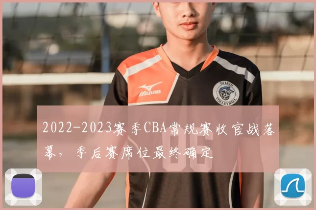 2022-2023赛季CBA常规赛收官战落幕,季后赛席位最终确定