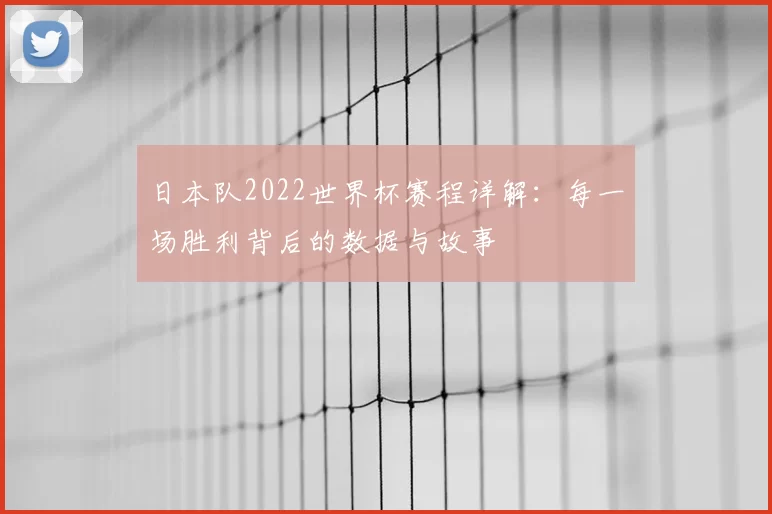 日本队2022世界杯赛程详解：每一场胜利背后的数据与故事