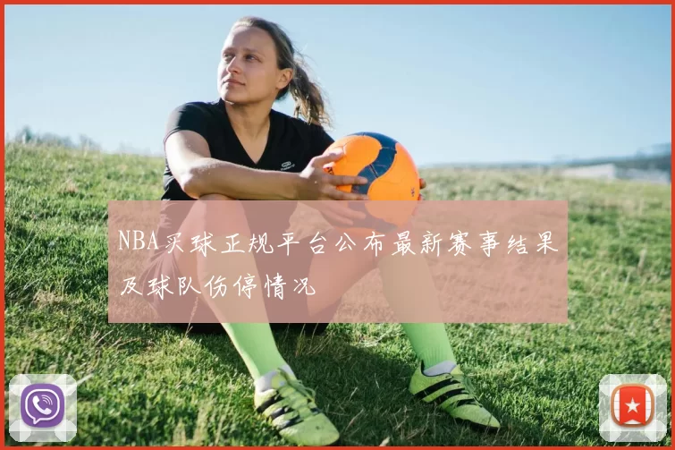 NBA买球正规平台公布最新赛事结果及球队伤停情况
