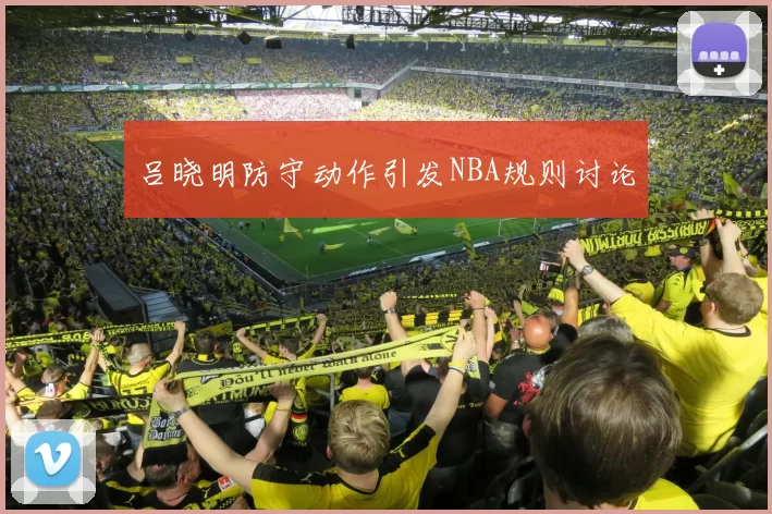 吕晓明防守动作引发NBA规则讨论