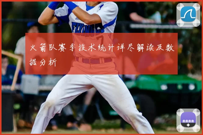 火箭队赛季技术统计详尽解读及数据分析