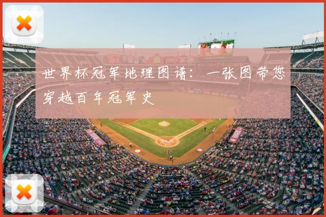 世界杯冠军地理图谱:一张图带您穿越百年冠军史