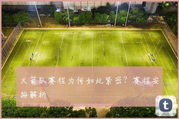 火箭队赛程为何如此紧密？赛程安排解析