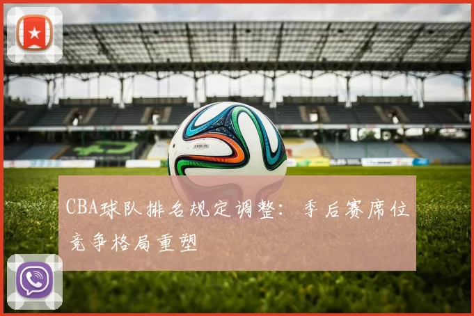 CBA球队排名规定调整：季后赛席位竞争格局重塑