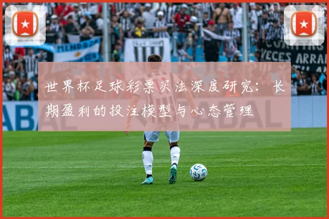 世界杯足球彩票买法深度研究:长期盈利的投注模型与心态管理