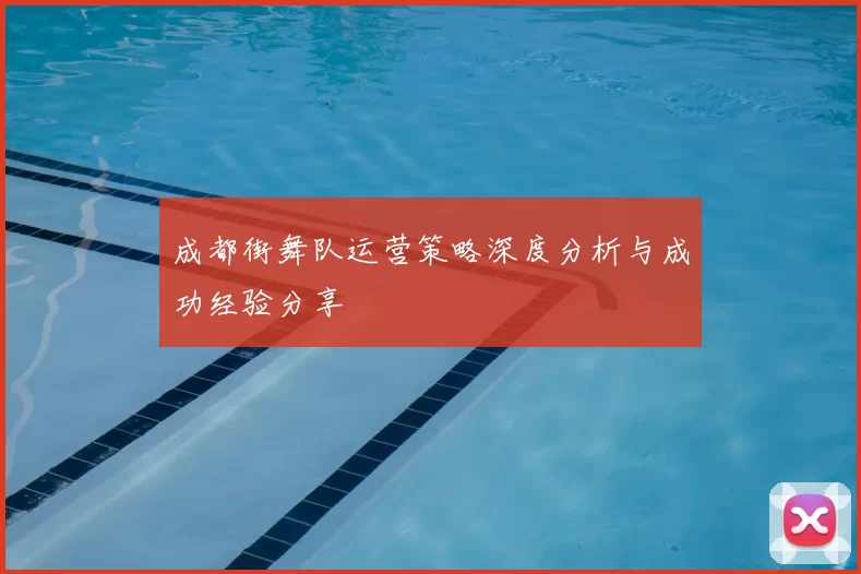 成都街舞队运营策略深度分析与成功经验分享