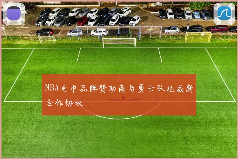 NBA毛巾品牌赞助商与勇士队达成新合作协议