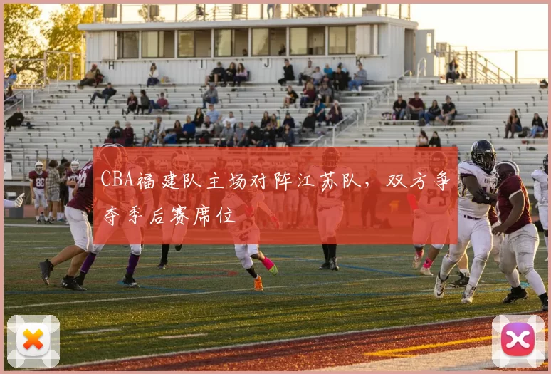 CBA福建队主场对阵江苏队，双方争夺季后赛席位