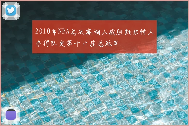 2010年NBA总决赛湖人战胜凯尔特人夺得队史第十六座总冠军