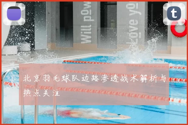 北京羽毛球队边路渗透战术解析与热点关注