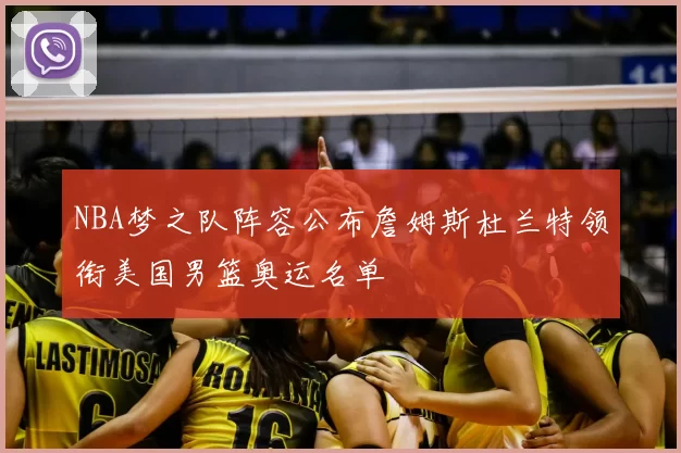 NBA梦之队阵容公布詹姆斯杜兰特领衔美国男篮奥运名单