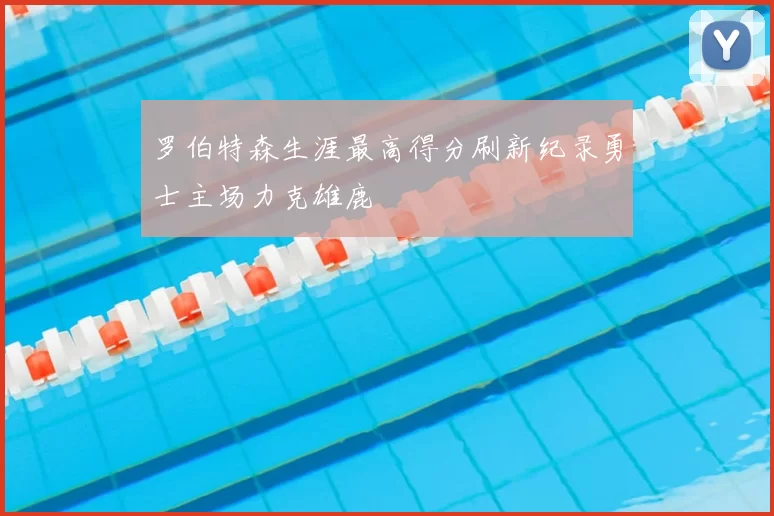 罗伯特森生涯最高得分刷新纪录勇士主场力克雄鹿