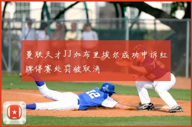 曼联天才JJ加布里埃尔成功申诉红牌停赛处罚被取消