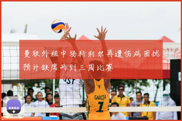 曼联外租中场科利尔再遭伤病困扰预计缺席两到三周比赛