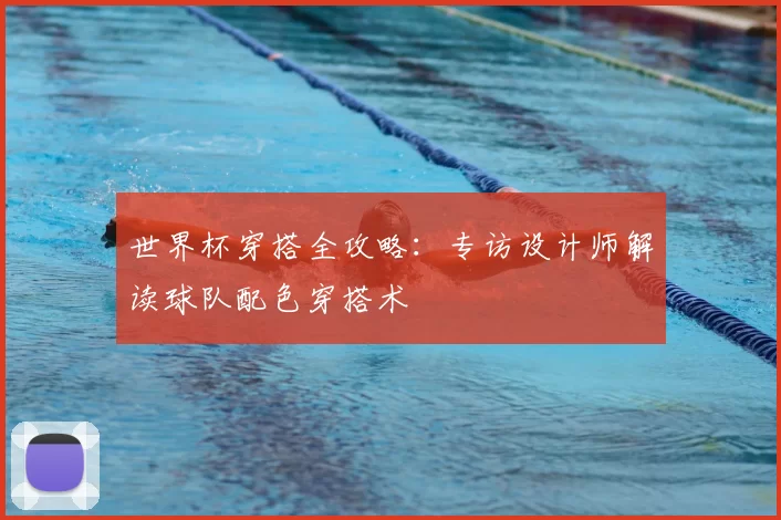 世界杯穿搭全攻略:专访设计师解读球队配色穿搭术