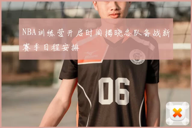 NBA训练营开启时间揭晓各队备战新赛季日程安排