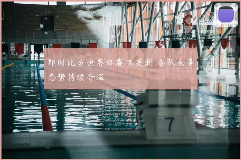 即时比分世界杯赛况更新 各队竞争态势持续升温
