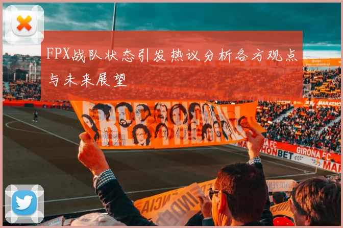 FPX战队状态引发热议分析各方观点与未来展望
