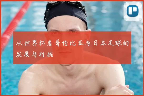 从世界杯看哥伦比亚与日本足球的发展与对抗