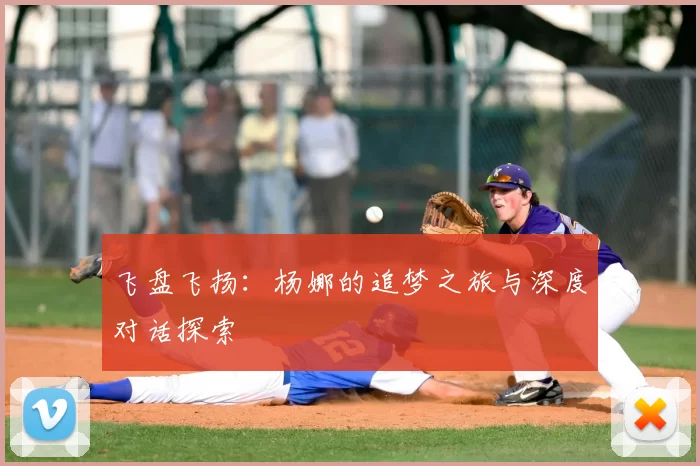 飞盘飞扬：杨娜的追梦之旅与深度对话探索
