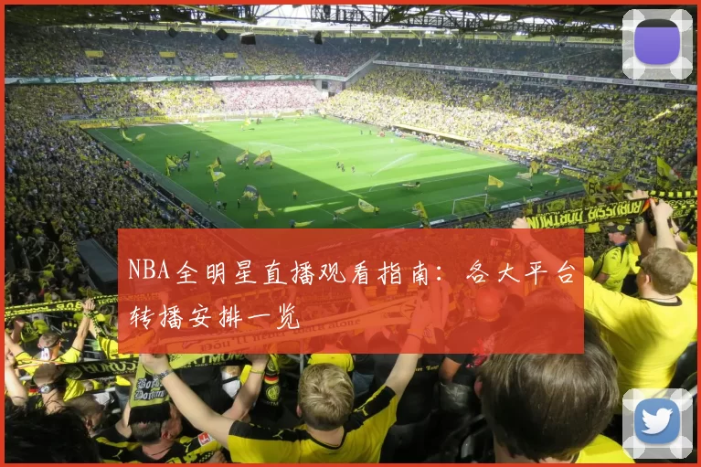 NBA全明星直播观看指南:各大平台转播安排一览