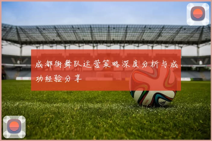 成都街舞队运营策略深度分析与成功经验分享