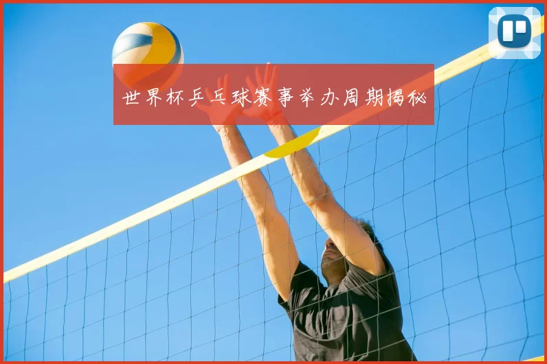 世界杯乒乓球赛事举办周期揭秘