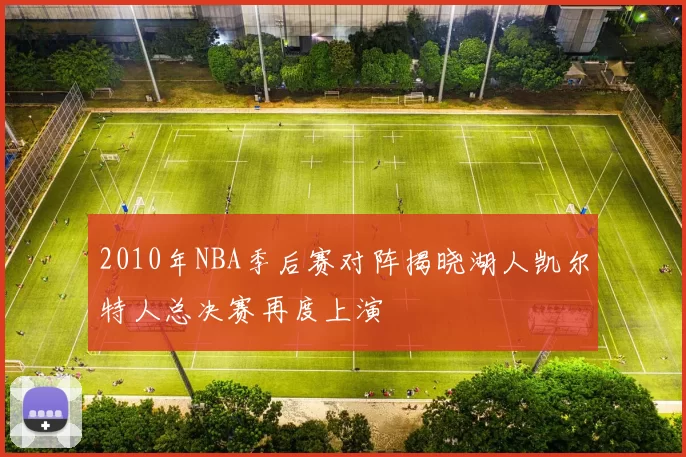 2010年NBA季后赛对阵揭晓湖人凯尔特人总决赛再度上演