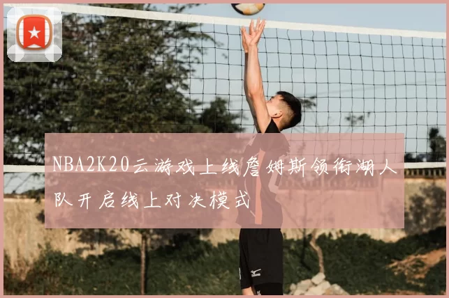 NBA2K20云游戏上线詹姆斯领衔湖人队开启线上对决模式