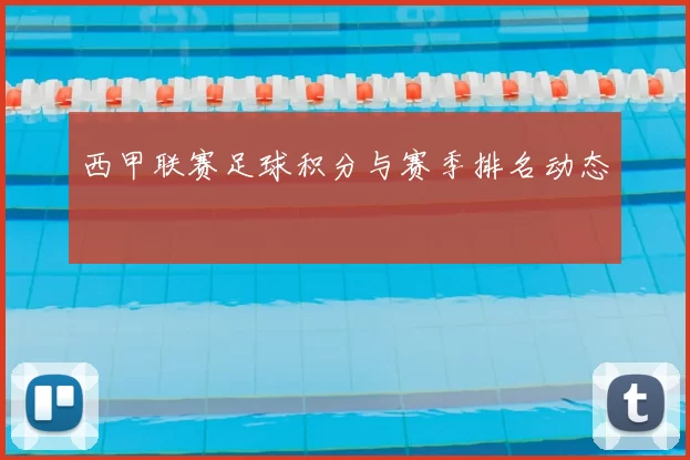 西甲联赛足球积分与赛季排名动态