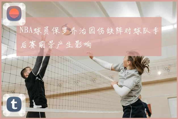 NBA球员保罗乔治因伤缺阵对球队季后赛前景产生影响