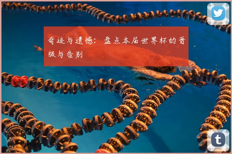 奇迹与遗憾:盘点本届世界杯的晋级与告别