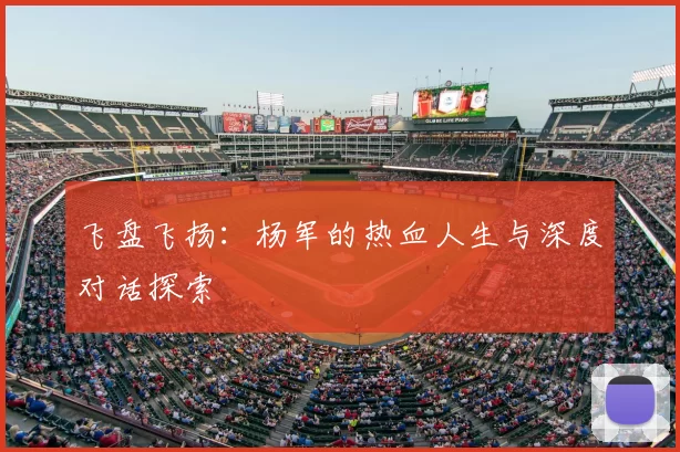 飞盘飞扬：杨军的热血人生与深度对话探索