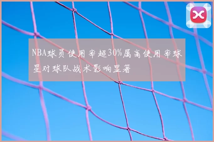 NBA球员使用率超30%属高使用率球星对球队战术影响显著