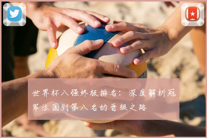 世界杯八强终极排名：深度解析冠军法国到第八名的晋级之路