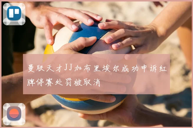 曼联天才JJ加布里埃尔成功申诉红牌停赛处罚被取消