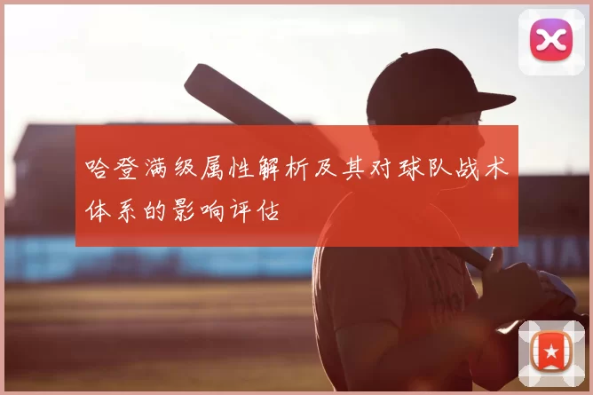 哈登满级属性解析及其对球队战术体系的影响评估