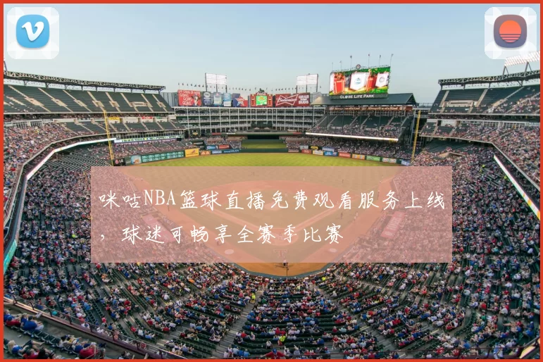 咪咕NBA篮球直播免费观看服务上线，球迷可畅享全赛季比赛