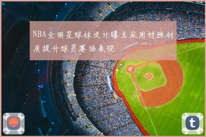 NBA全明星球袜设计曝光采用特殊材质提升球员赛场表现