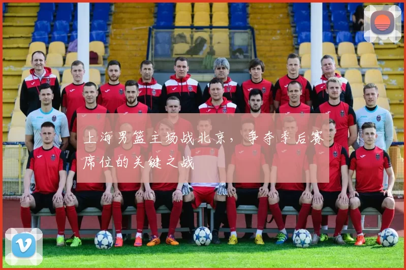 上海男篮主场战北京,争夺季后赛席位的关键之战