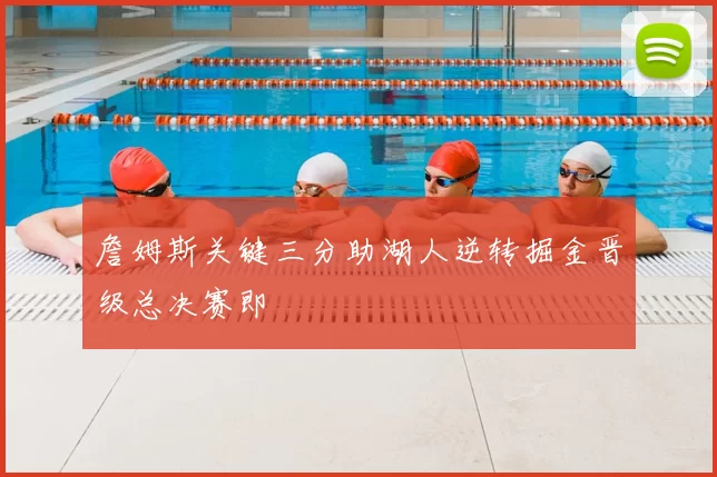 詹姆斯关键三分助湖人逆转掘金晋级总决赛即