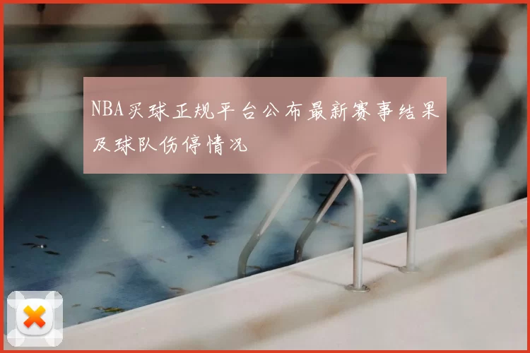 NBA买球正规平台公布最新赛事结果及球队伤停情况