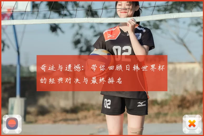 奇迹与遗憾:带你回顾日韩世界杯的经典对决与最终排名
