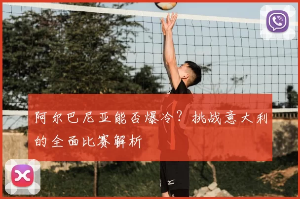 阿尔巴尼亚能否爆冷?挑战意大利的全面比赛解析