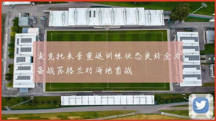 麦克托米奈重返训练状态良好全力备战苏格兰对海地首战