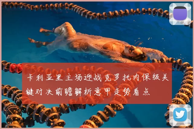 卡利亚里主场迎战克罗托内保级关键对决前瞻解析意甲走势看点