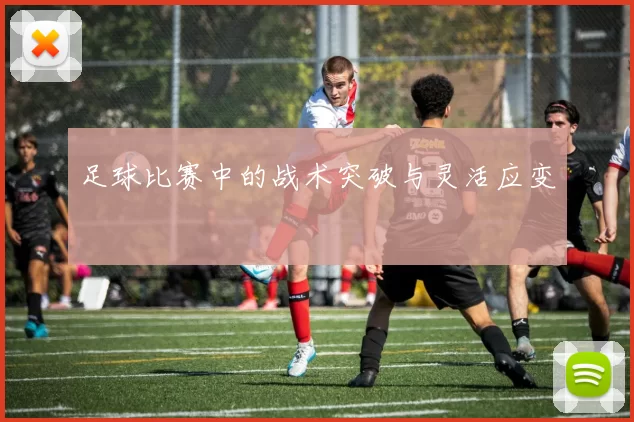 足球比赛中的战术突破与灵活应变